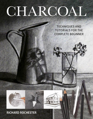 Charcoal: Techniques & Tutorials for the Complete Beginner, Richard Rochester