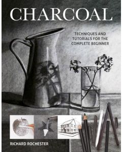 Charcoal: Techniques & Tutorials for the Complete Beginner, Richard Rochester