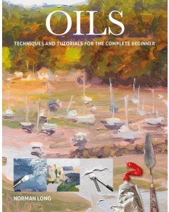 Oils: Techniques & Tutorials for the Complete Beginner, Norman Long