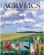 Acrylics: Techniques & Tutorials for the Complete Beginner, Adrian Burrows